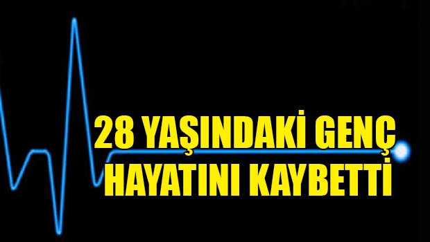 28 yaşındaki genç hayatını kaybetti 