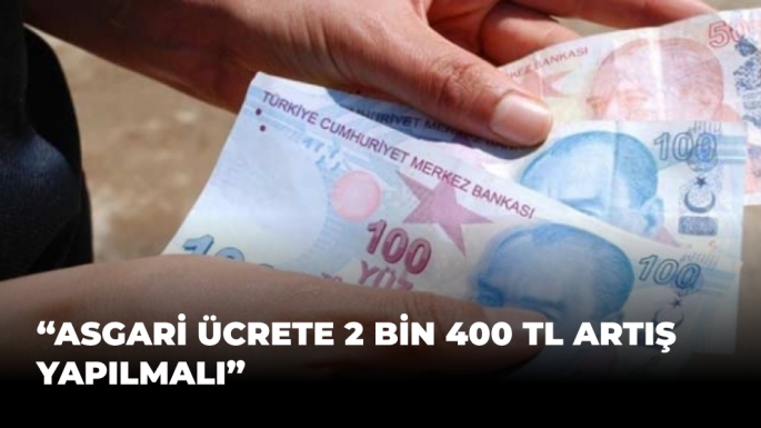 “Asgari ücrete 2 bin 400 TL artış yapılmalı”