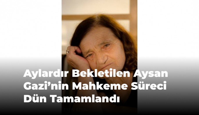 Aylardır Bekletilen Aysan Gazi’nin Mahkeme Süreci Dün Tamamlandı