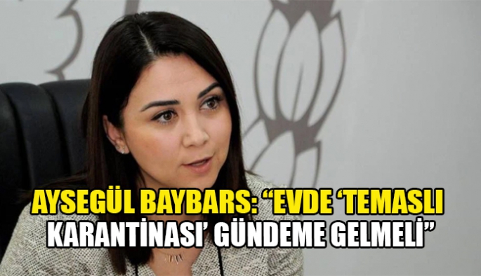 Aysegül Baybars: “Evde ‘temaslı karantinası’ gündeme gelmeli”