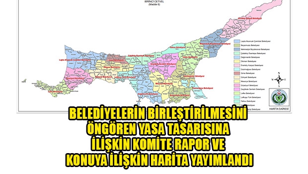 Belediyelerin Birleştirilmesini Öngören Yasa Tasarısına ilişkin komite rapor ve konuya ilişkin harita yayımlandı