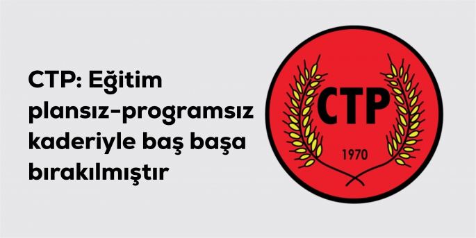  CTP: Eğitim plansız-programsız kaderiyle baş başa bırakılmıştır