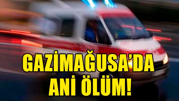 Gazimağusa’da ani ölüm 