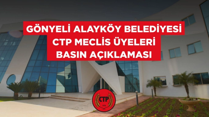  Gönyeli-Alayköy Belediyesi CTP Belediye Meclisi Üyeleri: Meclis kararları gizleniyor