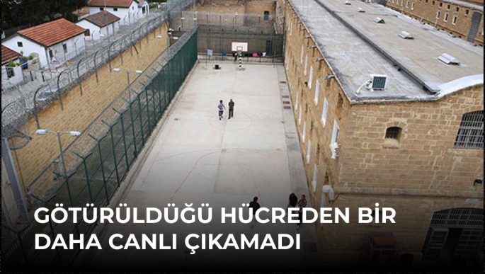 Götürüldüğü Hücreden Bir Daha Canlı Çıkamadı