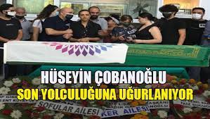 Hüseyin Çobanoğlu son yolculuğuna uğurlanıyor