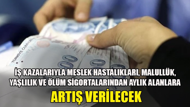 İş kazalarıyla meslek hastalıkları, malullük, yaşlılık ve ölüm sigortalarından aylık alanlara artış verilecek