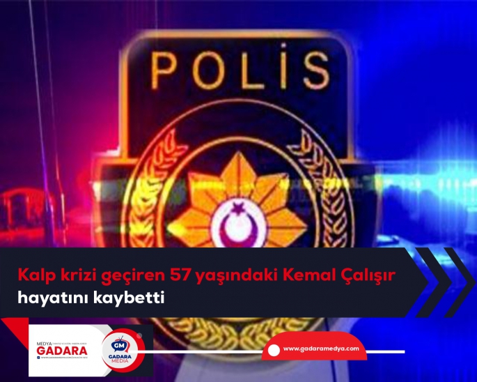  Kalp krizi geçiren 57 yaşındaki Kemal Çalışır hayatını kaybetti