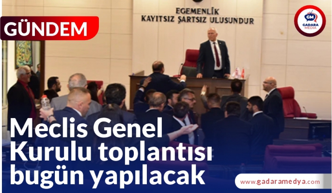 Meclis Genel Kurulu toplantısı bugün yapılacak”