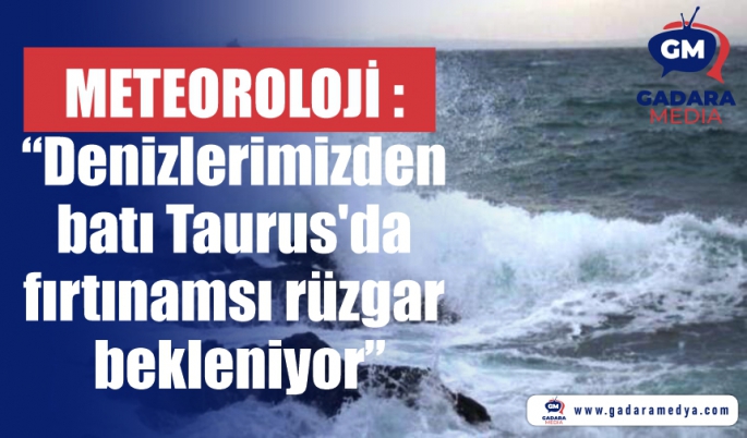  Meteoroloji: “Denizlerimizden batı Taurus'da fırtınamsı rüzgar bekleniyor”