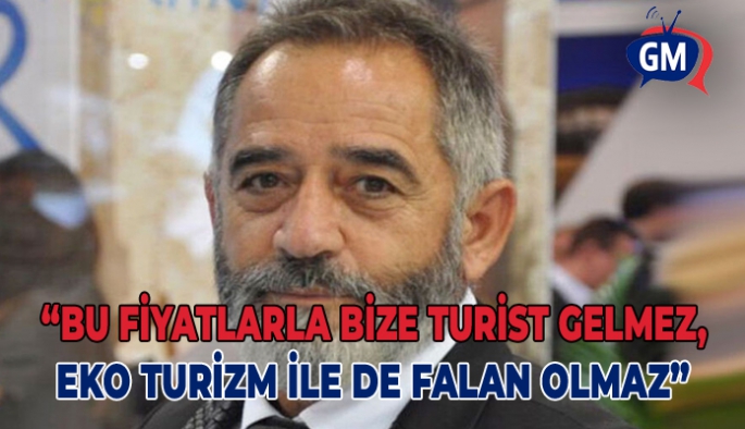 Orhan Tolun: “Bu fiyatlarla bize turist gelmez, eko turizm ile de falan olmaz”