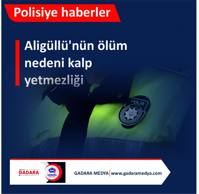  Polisiye haberler…Aligüllü'nün ölüm nedeni kalp yetmezliği