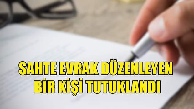 Sahte evrak düzenleyen bir kişi tutuklandı