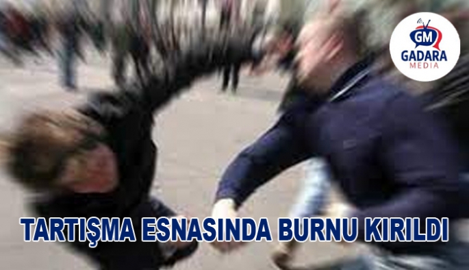 TARTIŞMA ESNASINDA BURNU KIRILDI