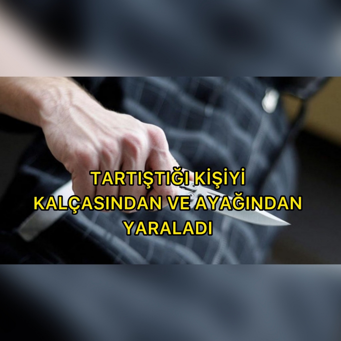 Tartıştığı kişiyi bıçak çekerek yaraladı